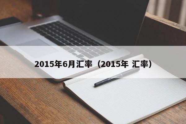 2015年6月汇率(2015年 汇率)-图1 2015年6月汇率(2015年 汇率)-图1