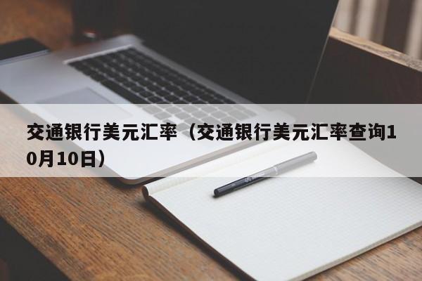 交通银行美元汇率（交通银行美元汇率查询10月10日）-图1
