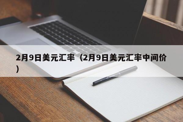 2月9日美元汇率(2月9日美元汇率中间价)-图1 2月9日美元汇率(2月9日美元汇率中间价)-图1
