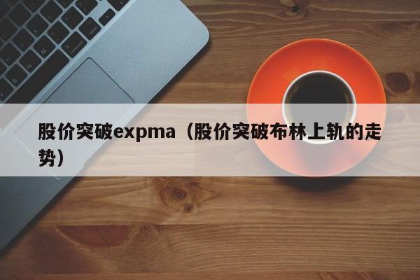 股价突破expma(股价突破布林上轨的走势)-图1 股价突破expma(股价突破布林上轨的走势)-图1