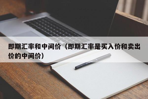 即期汇率和中间价（即期汇率是买入价和卖出价的中间价）-图1