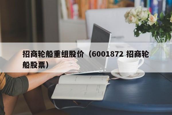 招商轮船重组股价（6001872 招商轮船股票）-图1