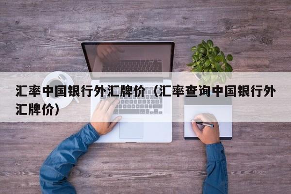 汇率中国银行外汇牌价（汇率查询中国银行外汇牌价）-图1