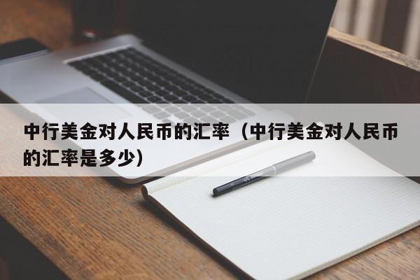 中行美金对人民币的汇率（中行美金对人民币的汇率是多少）-图1
