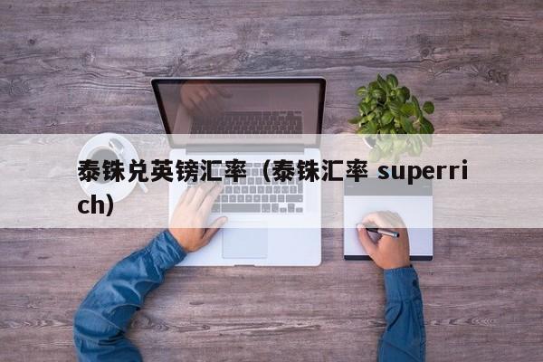 泰铢兑英镑汇率（泰铢汇率 superrich）-图1