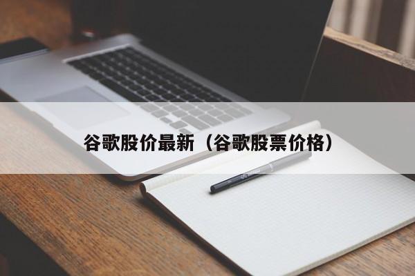 谷歌股价最新（谷歌股票价格）-图1