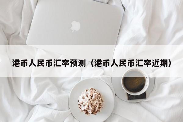 港币人民币汇率预测（港币人民币汇率近期）-图1