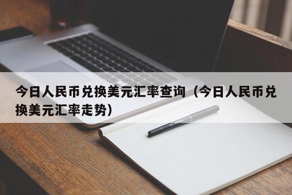 今日人民币兑换美元汇率查询(今日人民币兑换美元汇率走势)-图1 今日人民币兑换美元汇率查询(今日人民币兑换美元汇率走势)-图1