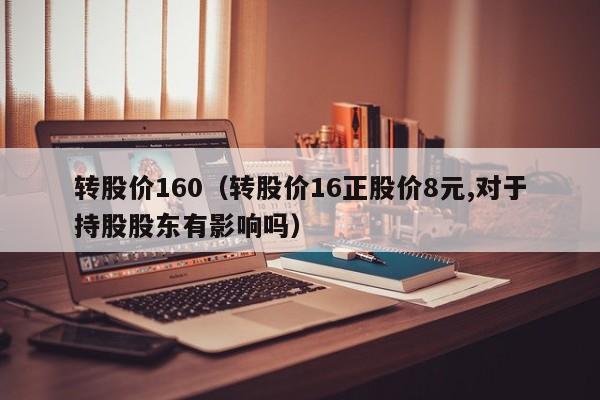 转股价160（转股价16正股价8元,对于持股股东有影响吗）-图1