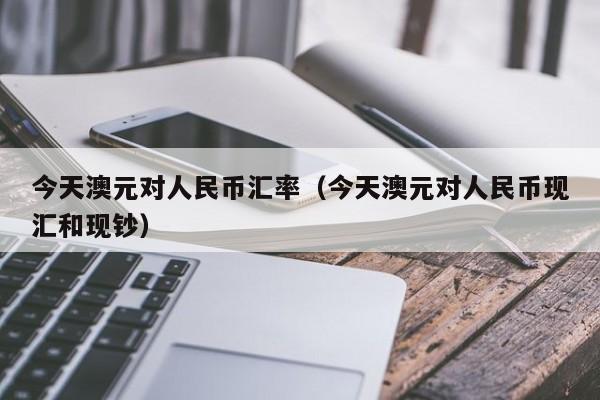 今天澳元对人民币汇率(今天澳元对人民币现汇和现钞)-图1 今天澳元对人民币汇率(今天澳元对人民币现汇和现钞)-图1