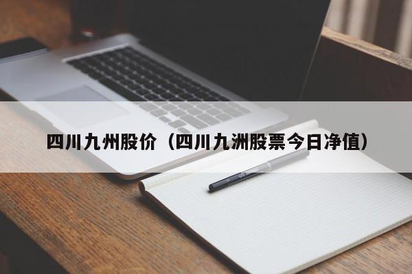四川九州股价（四川九洲股票今日净值）-图1