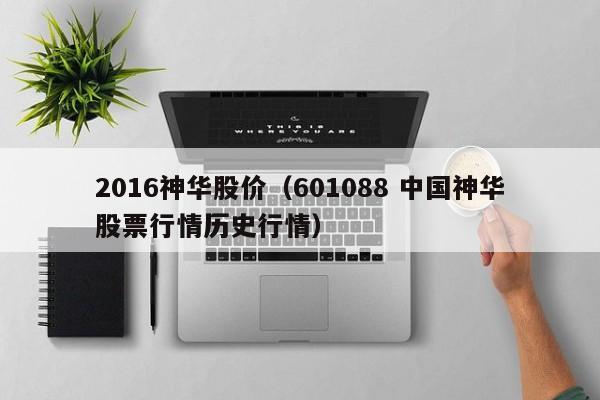 2016神华股价(601088 中国神华股票行情历史行情)-图1 2016神华股价(601088 中国神华股票行情历史行情)-图1