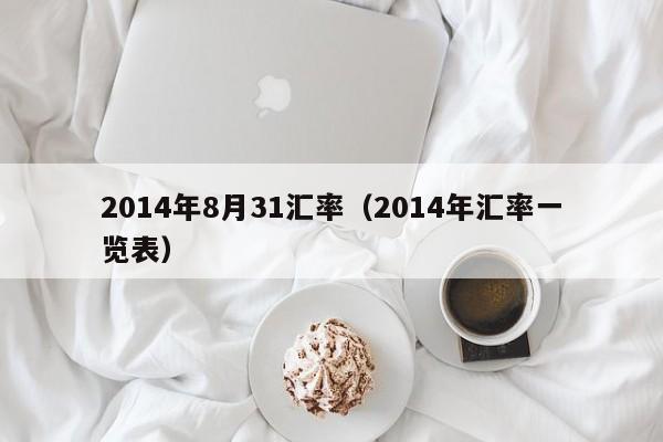 2014年8月31汇率（2014年汇率一览表）-图1