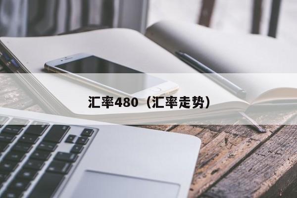 汇率480（汇率走势）-图1