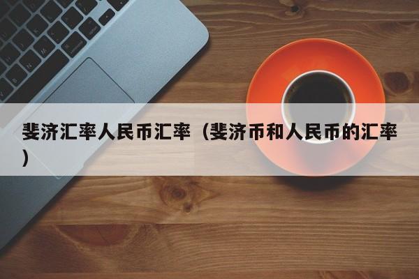 斐济汇率人民币汇率（斐济币和人民币的汇率）-图1