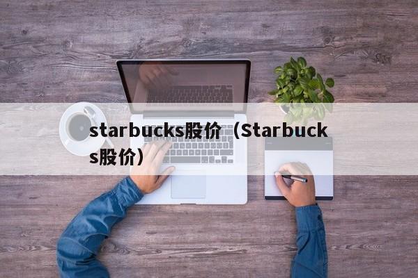 starbucks股价（Starbucks股价）-图1