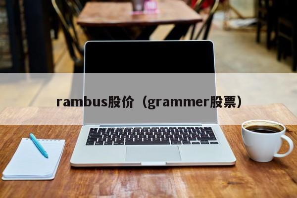 rambus股价(grammer股票)-图1 rambus股价(grammer股票)-图1