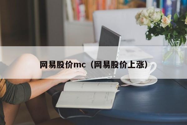 网易股价mc(网易股价上涨)-图1 网易股价mc(网易股价上涨)-图1