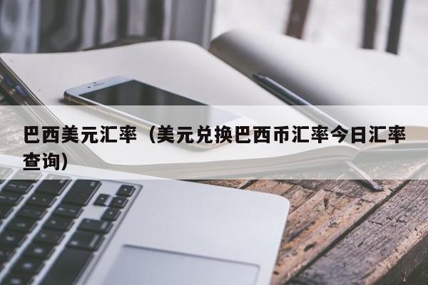巴西美元汇率（美元兑换巴西币汇率今日汇率查询）-图1