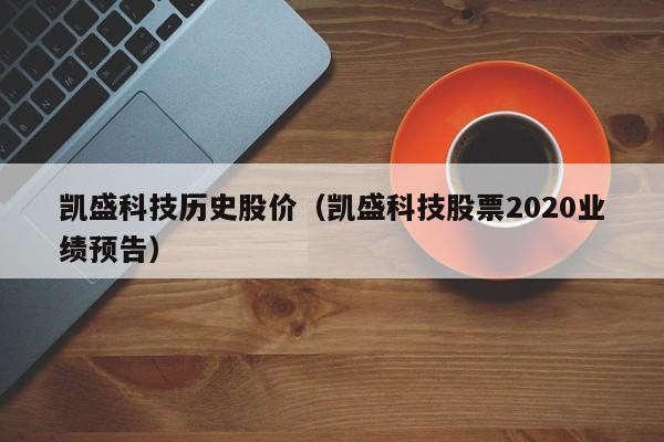 凯盛科技历史股价（凯盛科技股票2020业绩预告）-图1