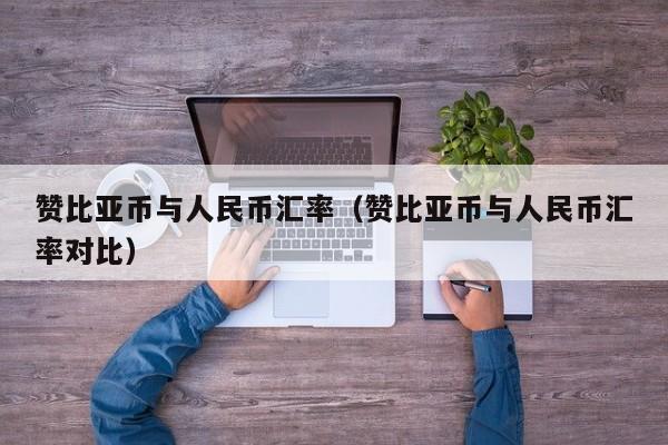 赞比亚币与人民币汇率(赞比亚币与人民币汇率对比)-图1 赞比亚币与人民币汇率(赞比亚币与人民币汇率对比)-图1