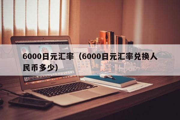 6000日元汇率（6000日元汇率兑换人民币多少）-图1