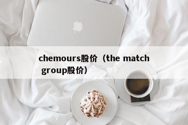 chemours股价(the match group股价)-图1 chemours股价(the match group股价)-图1