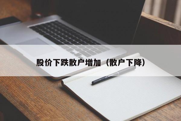 股价下跌散户增加(散户下降)-图1 股价下跌散户增加(散户下降)-图1