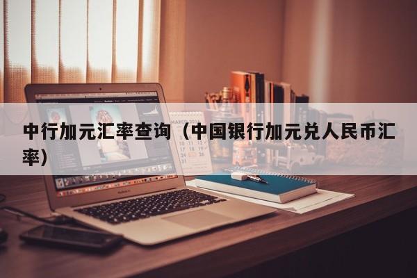 中行加元汇率查询(中国银行加元兑人民币汇率)-图1 中行加元汇率查询(中国银行加元兑人民币汇率)-图1