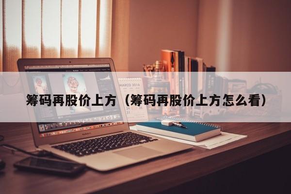筹码再股价上方（筹码再股价上方怎么看）-图1