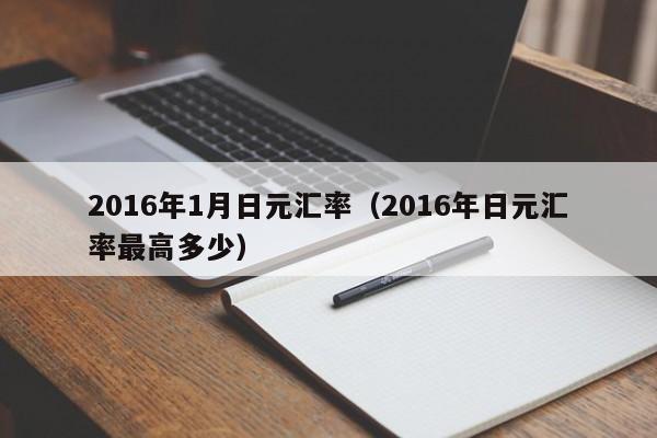 2016年1月日元汇率（2016年日元汇率最高多少）-图1
