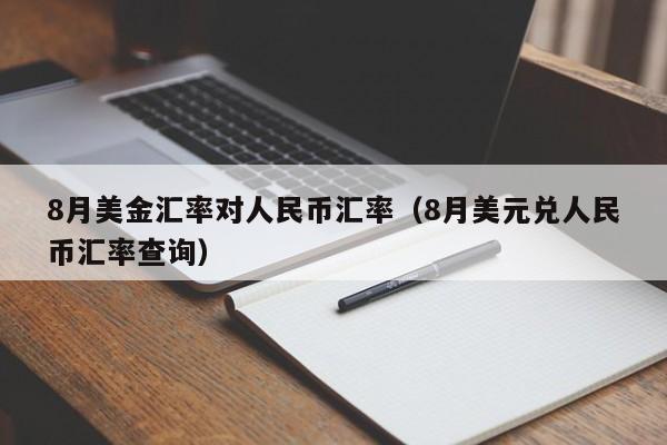 8月美金汇率对人民币汇率（8月美元兑人民币汇率查询）-图1
