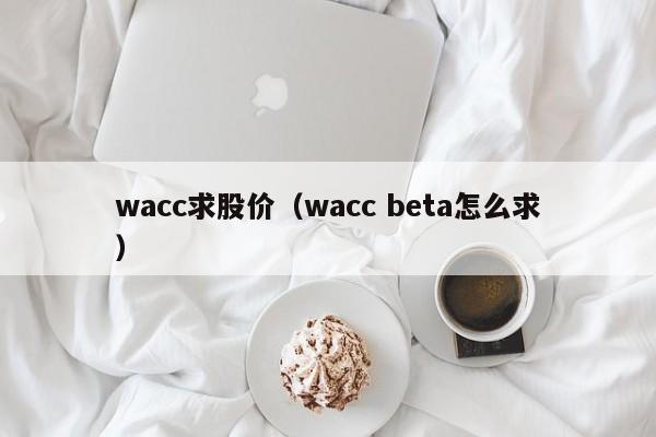 wacc求股价（wacc beta怎么求）-图1