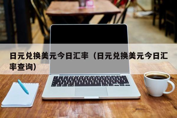 日元兑换美元今日汇率（日元兑换美元今日汇率查询）-图1