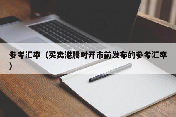 参考汇率（买卖港股时开市前发布的参考汇率）-图1