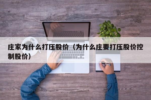 庄家为什么打压股价（为什么庄要打压股价控制股价）-图1