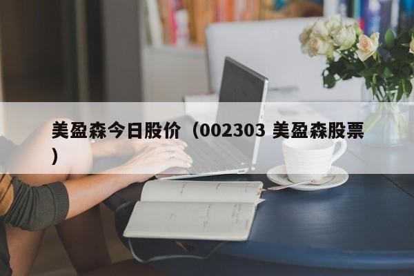 美盈森今日股价（002303 美盈森股票）-图1