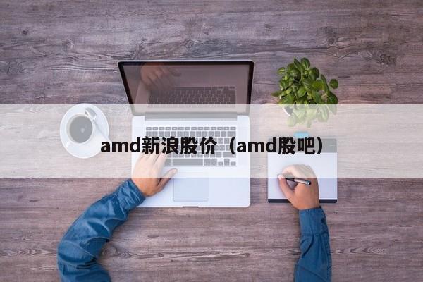 amd新浪股价（amd股吧）-图1