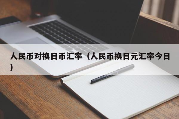 人民币对换日币汇率（人民币换日元汇率今日）-图1